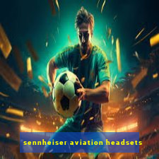 sennheiser aviation headsets